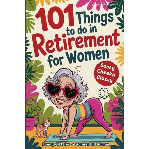 101 Things to Do in Retirement for Women: A Fun Life Guide for the Sassy Woman Who Refuses to Be Bored and Deserves a Sparkling After-Work Chapter - T