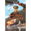 The Sole Surviving Son: An Historical Documentary from the 1943-45 World War II Journal, Photos and Letters Home of Thomas P. Lynch