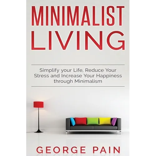 Simplify your Life, Reduce Your Stress and Increase Your Happiness through Minimalism: Minimalist Living