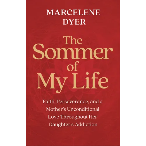 The Sommer of My Life: Faith, Perseverance, and a Mother's Unconditional Love Throughout Her Daughter's Addiction