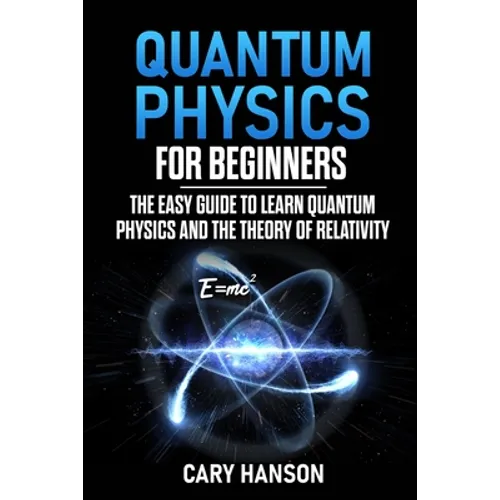 Quantum Physics for Beginners: The Easy Guide to Learn Quantum Physics and the Theory of Relativity