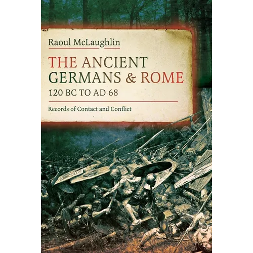The Ancient Germans and Rome, 120 BC to Ad68: Records of Contact and Conflict