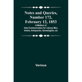 Notes and Queries, Number 172, February 12, 1853; A Medium of Inter-communication for Literary Men, Artists, Antiquaries, Genealogists, etc