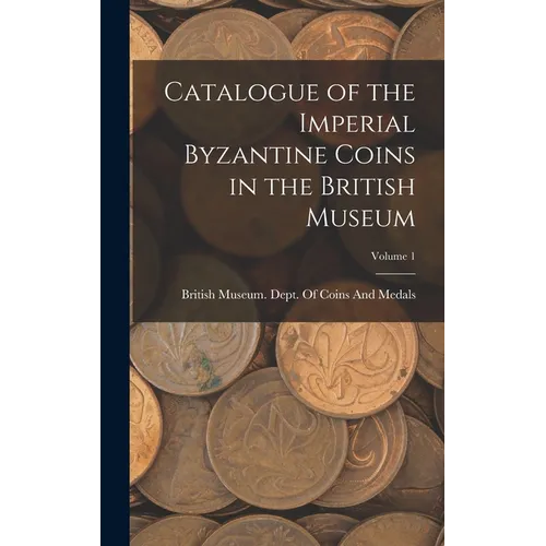 Catalogue of the Imperial Byzantine Coins in the British Museum; Volume 1