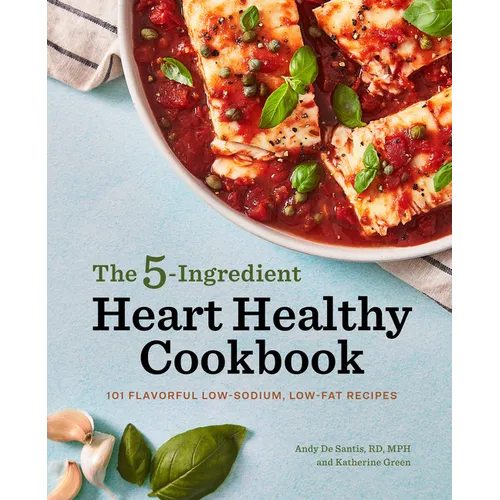 The 5-Ingredient Heart Healthy Cookbook: 101 Flavorful Low-Sodium, Low-Fat Recipes