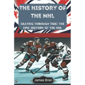 The History of the NHL: Skating Through Time: The Epic History of the NHL