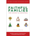 Faithful Families for Advent and Christmas: 100 Ways to Make the Season Sacred