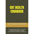 Gut Health Cookbook: Complete Guide On Recipes To Promote A Healthy Gut Microbiome, Including Fermented Foods, Prebiotics, And Probiotics
