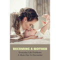Becoming A Mother: Everyday Life Problems A Mom Has To Encounter: Journey Into Motherhood