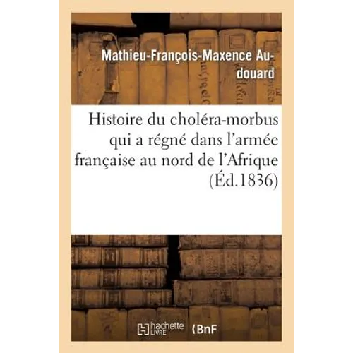 Histoire Du Choléra-Morbus Qui a Régné Dans l'Armée Française Au Nord de l'Afrique