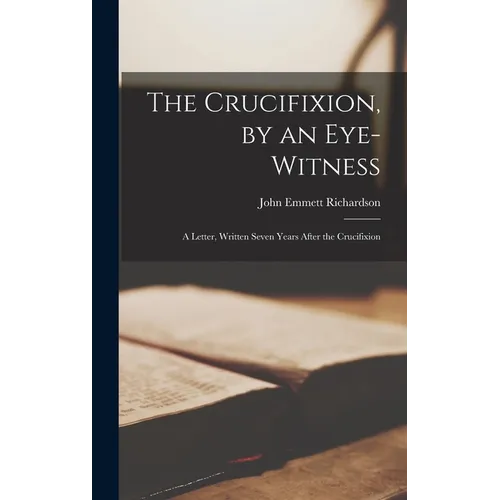 The Crucifixion, by an Eye-witness: A Letter, Written Seven Years After the Crucifixion
