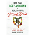 Heal Your Body and Mind by Healing Your Second Brain: The Secret Role Your Gut Plays in Your Health
