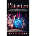 Psíquico: Una guía de desarrollo psíquico para aprovechar su habilidad para la telepatía, la intuición, la lectura del aura, la clarividencia, la sana