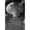 British Nuclear Weapons and the Test Ban 1954-1973: Britain, the United States, Weapons Policies and Nuclear Testing: Tensions and Contradictions