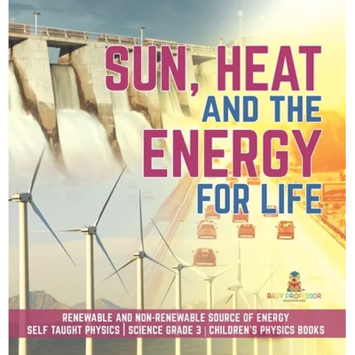 Sun, Heat and the Energy for Life Renewable and Non-Renewable Source of Energy Self Taught Physics Science Grade 3 Children's Physics Books