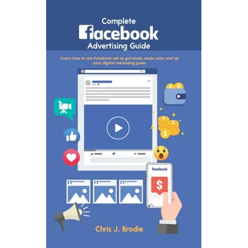 Complete Facebook Advertising Guide: Learn how to use Facebook ads to get leads, make sales and up your digital marketing game - Paperback