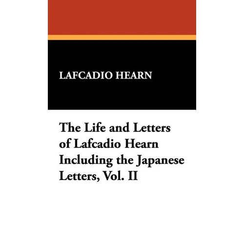 The Life and Letters of Lafcadio Hearn Including the Japanese Letters, Vol. II