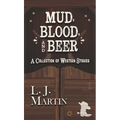 Mud, Blood, and Beer: A Collection of Western Stories