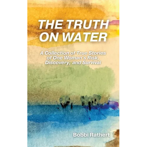 The Truth on Water: A Collection of True Stories of One Woman's Risk, Discovery, and Survival