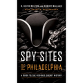 Spy Sites of Philadelphia: A Guide to the Region's Secret History