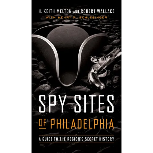 Spy Sites of Philadelphia: A Guide to the Region's Secret History