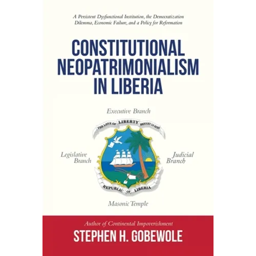 Constitutional Neopatrimonialism in Liberia: A Persistent Dysfunctional Institution, the Democratization Dilemma, Economic Failure, and a Policy for R - Paperback