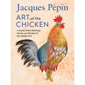 Jacques Pépin Art of the Chicken: A Master Chef's Paintings, Stories, and Recipes of the Humble Bird