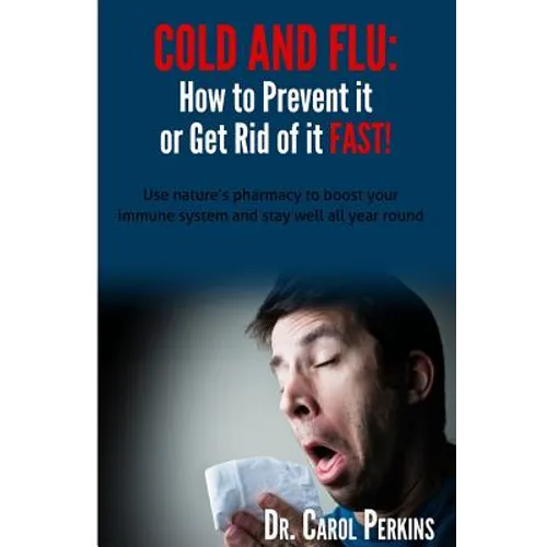 FLU and COLD - How to Prevent it or Get Rid of it Fast!: Use nature's pharmacy to boost your immune system and stay well all year round