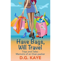 Have Bags, Will Travel: Trips and Tales - Memoirs of an Over-packer