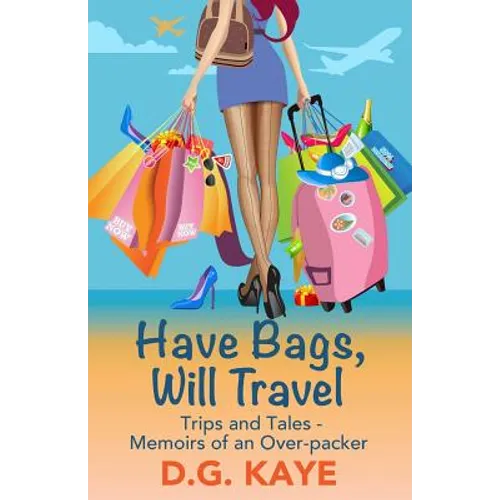 Have Bags, Will Travel: Trips and Tales - Memoirs of an Over-packer