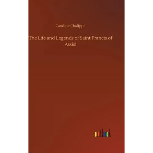 The Life and Legends of Saint Francis of Assisi