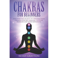Chakras For Beginners: Discover the Secrets to Opening Your Chakras For Self-Healing, Positive Energies and Mind Expansion