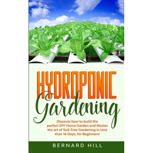 Hydroponic Gardening: Discover how to Build the Perfect DIY Home Garden and Master the art of Soil-Free Gardening in Less than 14 Days, for Beginners!