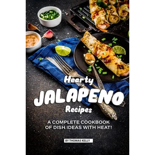 Hearty Jalapeno Recipes: A Complete Cookbook of Dish Ideas with HEAT!