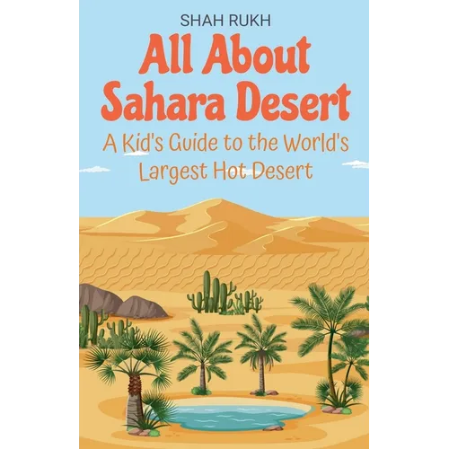 All About Sahara Desert: A Kid's Guide to the World's Largest Hot Desert