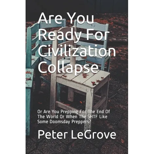 Are You Ready For Civilization Collapse: Or Are You Prepping For The End Of The World Or When The SHTF Like Some Doomsday Preppers?