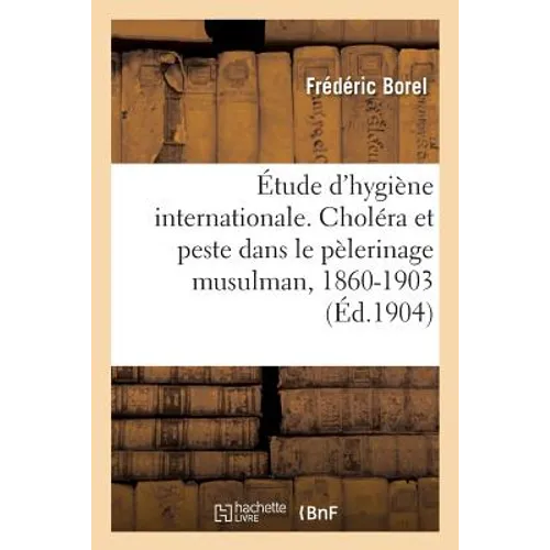 Étude d'Hygiène Internationale. Choléra Et Peste Dans Le Pèlerinage Musulman, 1860-1903