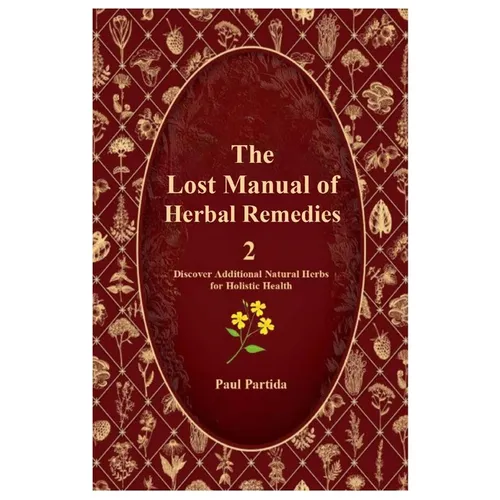 The Lost Manual of Herbal Remedies 2: Discover Additional Natural Herbs for Holistic Health