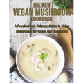 The New Vegan Mushroom Cookbook: A Practical and Culinary Guide to Using Mushrooms for Vegan and Vegetarian