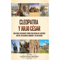 Cleopatra y Julio César: Una guía fascinante sobre una reina del antiguo Egipto, un general romano y su relación