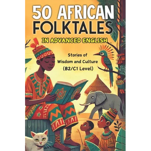 50 African Folktales for Advanced English Learners: Stories of Wisdom and Culture (Level B2/C1): Master Advanced English with Captivating African Folk