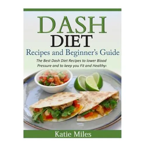 Dash Diet Recipes and Beginner's Guide: The Best Dash Diet Recipes to lower Blood Pressure and to keep you Fit and Healthy!
