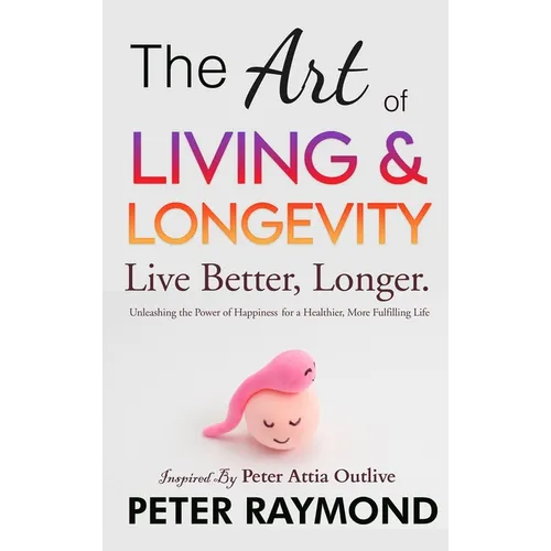 The Art of Living and Longevity: Live Better, Longer: Live Better