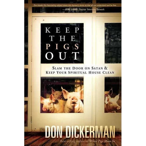 Keep the Pigs Out: How to Slam the Door Shut on Satan and His Demons and Keep Your Spiritual House Clean