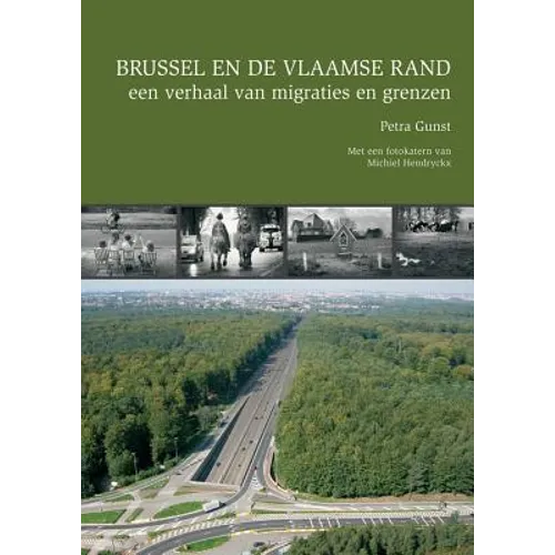Brussel En de Vlaamse Rand, Een Verhaal Van Migratie En Grenzen: Met Een Fotokatern Van Michiel Hendryckx