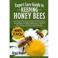 Expert Care Guide to Keeping Honey Bees: The Complete Beekeeping Manual For Beginners And Hobbyists To Raise Healthy Bees, Harvest Pure Honey, And Bui