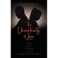 The Uncertainty of Love: Lust, Loss, Anger and a Rekindled Soul: Lust Loss Anger and a Rekindled Soul