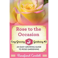 Rose to the Occasion: An Easy-Growing Guide to Rose Gardening