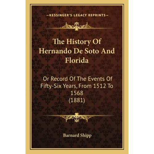 The History Of Hernando De Soto And Florida: Or Record Of The Events Of Fifty-Six Years, From 1512 To 1568 (1881)
