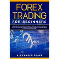Forex Trading for Beginners: Simple Secret Strategies, Psychology Trick and Tips for Investing in Short- and Long- Term Currency Exchange. Earning